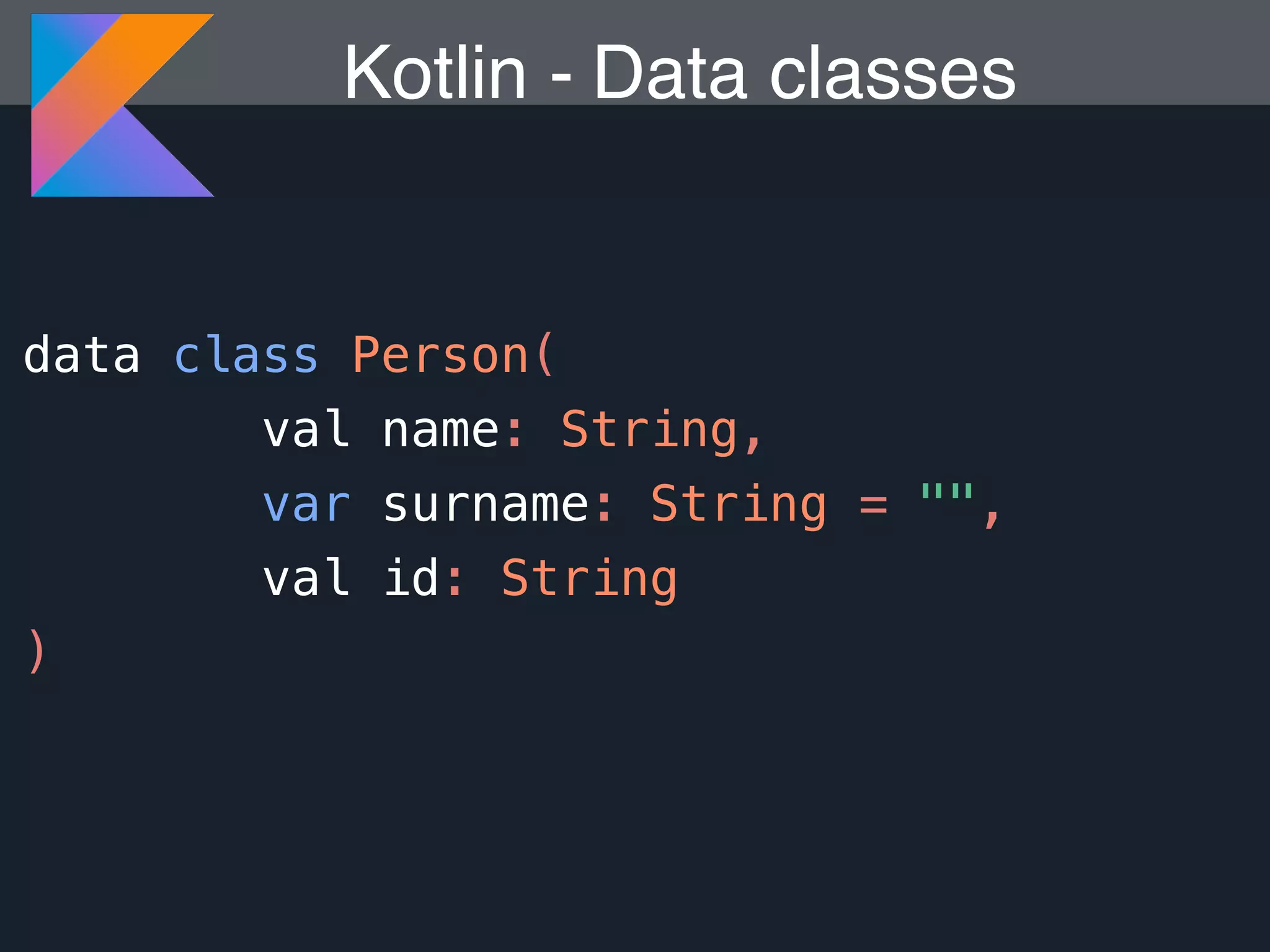 Kotlin - data class Person( val name: String, var surname: String = "", val id: String ) Data classes 