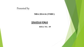 Presented by
MBA 2014-16 (TMBU)
SUDARSHAN KUMAR
ROLL NO. - 09