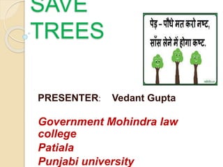 SAVE
TREES
PRESENTER: Vedant Gupta
Government Mohindra law
college
Patiala
Punjabi university
 