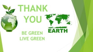 THANK
YOU
BE GREEN
LIVE GREEN
 