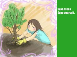 Save Trees.
Save yourself.
 