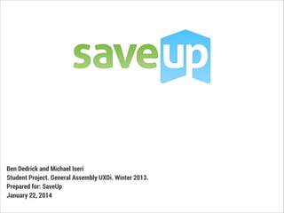 Ben Dedrick and Michael Iseri
Student Project. General Assembly UXDi. Winter 2013.
Prepared for: SaveUp
January 22, 2014

 