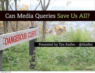 Can Media Queries Save Us All?



                       Presented by Tim Kadlec - @tkadlec




                                              http://flic.kr/p/6iMxyT
Friday, May 27, 2011
 