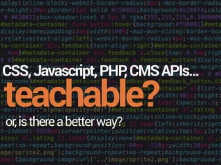 teachable?
CSS,Javascript,PHP,CMSAPIs…
or,isthereabetterway?
 