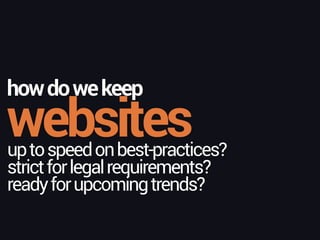 websites
howdowekeep
uptospeedonbest-practices? 
strictforlegalrequirements?
readyforupcomingtrends?
 