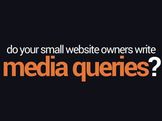 mediaqueries?
doyoursmallwebsiteownerswrite
 