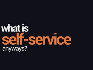 self-service
whatis
anyways?
 
