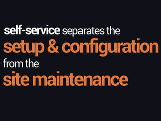 self-serviceseparatesthe
setup&configuration
fromthe
sitemaintenance
 