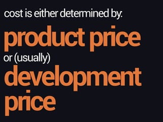 productprice
costiseitherdeterminedby:
development
price
or(usually)
 