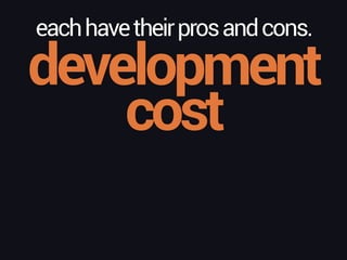 eachhavetheirprosandcons.
development
cost
 