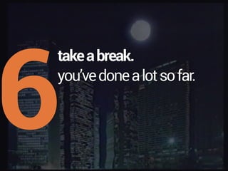 6
takeabreak.
you’vedonealotsofar.
 