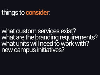 thingstoconsider:
whatcustomservicesexist?
whatarethebrandingrequirements?
whatunitswillneedtoworkwith?
newcampusinitiatives?
 