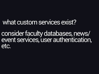 whatcustomservicesexist?
considerfacultydatabases,news/
eventservices,userauthentication,
etc.
 