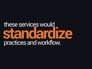standardize
theseserviceswould
practicesandworkflow.
 
