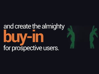 buy-in
andcreatethealmighty
forprospectiveusers.
 