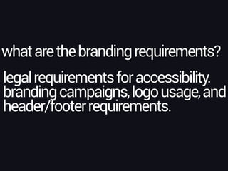 whatarethebrandingrequirements?
legalrequirementsforaccessibility.
brandingcampaigns,logousage,and
header/footerrequirements.
 