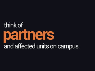 partners
thinkof
andaffectedunitsoncampus.
 