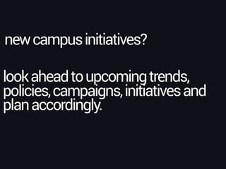 newcampusinitiatives?
lookaheadtoupcomingtrends,
policies,campaigns,initiativesand
planaccordingly.
 