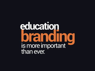 branding
education
ismoreimportant 
thanever.
 