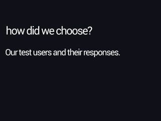 howdidwechoose?
Ourtestusersandtheirresponses.
 