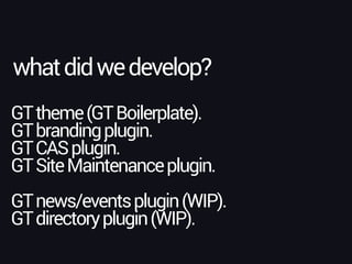 whatdidwedevelop?
GTtheme(GTBoilerplate).
GTbrandingplugin.
GTCASplugin.
GTSiteMaintenanceplugin.
GTnews/eventsplugin(WIP).
GTdirectoryplugin(WIP).
 