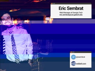 Eric Sembrat
Web Manager at Georgia Tech
eric.sembrat@coe.gatech.edu
@esembrat
webbeh.com
 