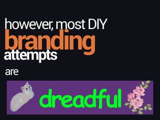 branding
however,mostDIY
attempts
are
dreadful
 