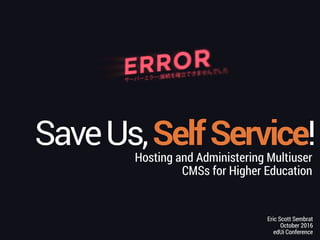 Hosting and Administering Multiuser
CMSs for Higher Education
Eric Scott Sembrat
October 2016
edUi Conference
SaveUs,SelfService!
 