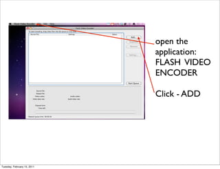 open the
                             application:
                             FLASH VIDEO
                             ENCODER

                             Click - ADD




Tuesday, February 15, 2011
 