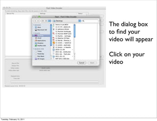 The dialog box
                             to ﬁnd your
                             video will appear

                             Click on your
                             video




Tuesday, February 15, 2011
 