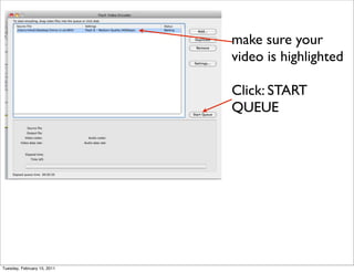 make sure your
                             video is highlighted

                             Click: START
                             QUEUE




Tuesday, February 15, 2011
 