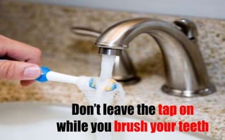 Don’t leave the tap on while you brush your teeth