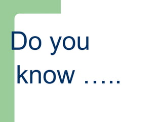 Do you
know …..
 