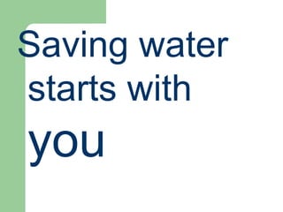 Saving water
starts with
you
 