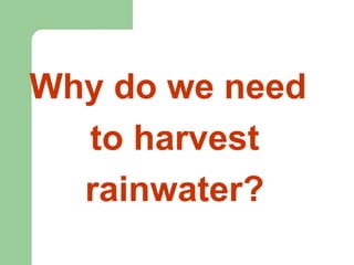 Why do we need
to harvest
rainwater?
 