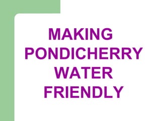 MAKING
PONDICHERRY
WATER
FRIENDLY
 