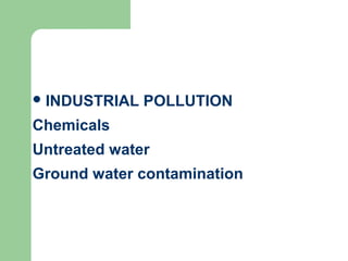 INDUSTRIAL POLLUTION
Chemicals
Untreated water
Ground water contamination
 
