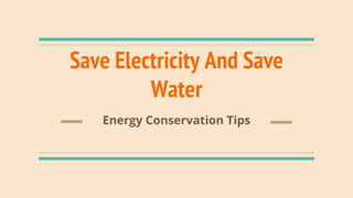 Save Electricity And Save
Water
Energy Conservation Tips
 