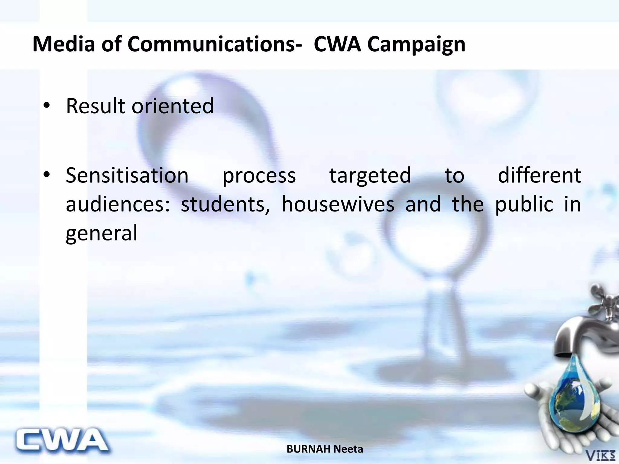 Media of Communications- CWA Campaign
BURNAH Neeta
• Result oriented
• Sensitisation process targeted to different
audiences: students, housewives and the public in
general
 