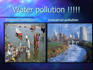 Water pollution !!!!!
Domestic pollution. Industrial pollution
 
