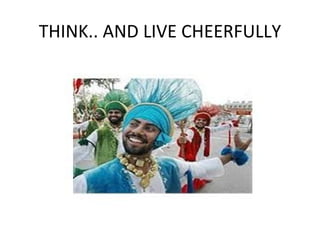 THINK.. AND LIVE CHEERFULLY
 