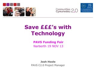 Save £££’s with
Technology
PAVS Funding Fair
Narberth 19 NOV 13

Josh Hoole
PAVS C2.0 Project Manager

 