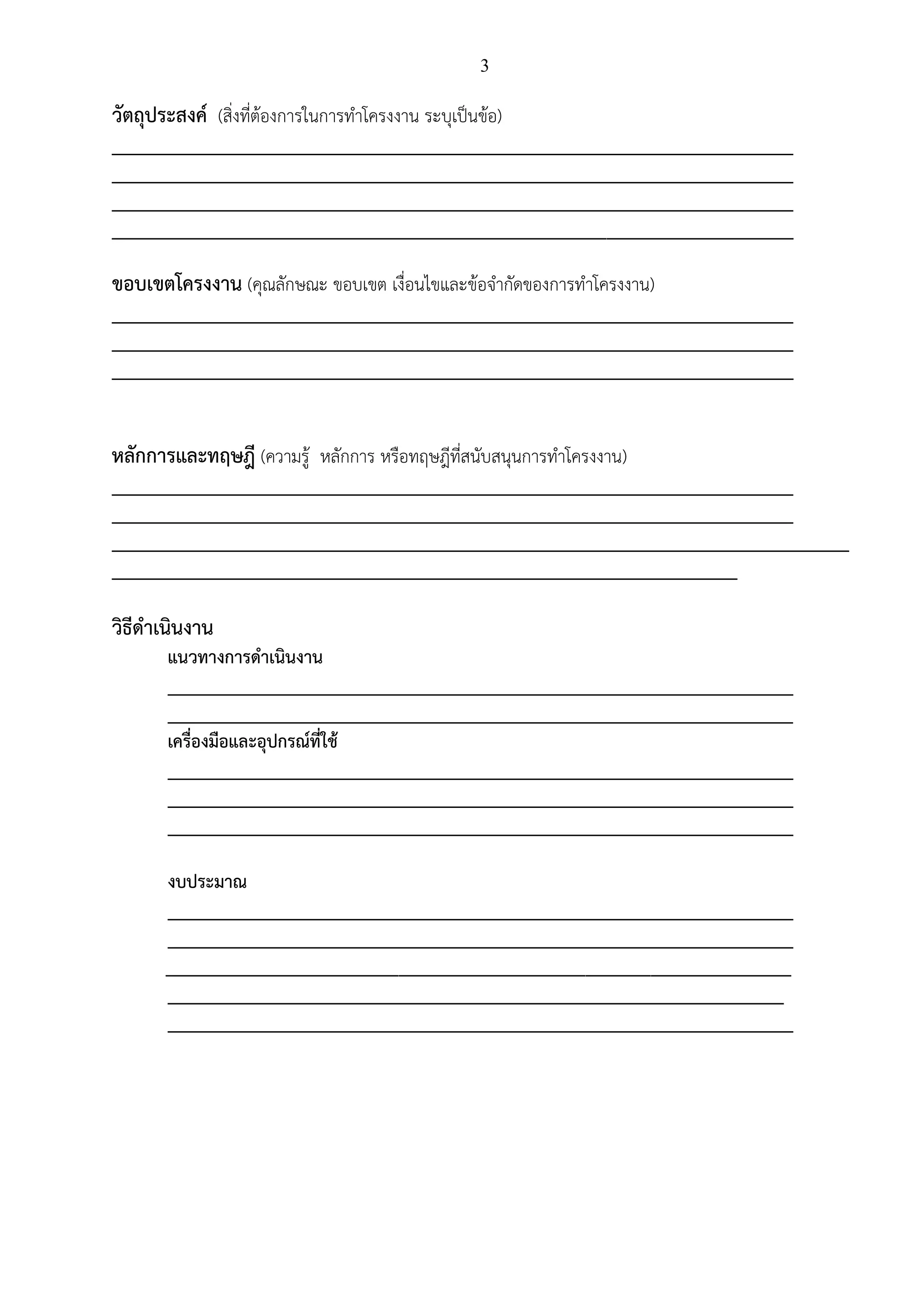 3
วัตถุประสงค์ (สิ่งที่ต้องการในการทาโครงงาน ระบุเป็นข้อ)
_________________________________________________________________________
_________________________________________________________________________
_________________________________________________________________________
_________________________________________________________________________
ขอบเขตโครงงาน (คุณลักษณะ ขอบเขต เงื่อนไขและข้อจากัดของการทาโครงงาน)
_________________________________________________________________________
_________________________________________________________________________
_________________________________________________________________________
หลักการและทฤษฎี (ความรู้ หลักการ หรือทฤษฎีที่สนับสนุนการทาโครงงาน)
_________________________________________________________________________
_________________________________________________________________________
_______________________________________________________________________________
___________________________________________________________________
วิธีดาเนินงาน
แนวทางการดาเนินงาน
___________________________________________________________________
___________________________________________________________________
เครื่องมือและอุปกรณ์ที่ใช้
___________________________________________________________________
___________________________________________________________________
___________________________________________________________________
งบประมาณ
___________________________________________________________________
___________________________________________________________________
___________________________________________________________________
__________________________________________________________________
___________________________________________________________________
 