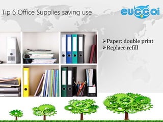 Tip 6 Office Supplies saving use
Paper: double print
Replace refill
 