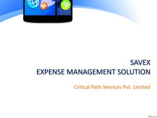 SAVEX
EXPENSE MANAGEMENT SOLUTION
Critical Path Services Pvt. Limited
 