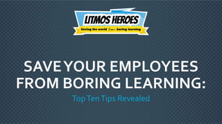 © 2017 Litmosby CallidusCloud – Proprietary & Confidential
SAVEYOUR EMPLOYEES
FROM BORING LEARNING:
TopTenTips Revealed
 