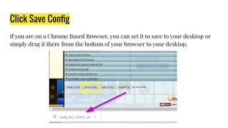Click Save Conﬁg
If you are on a Chrome Based Browser, you can set it to save to your desktop or
simply drag it there from the bottom of your browser to your desktop.
 
