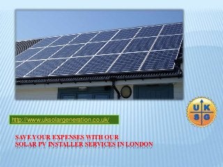 http://www.uksolargeneration.co.uk/ 
SAVE YOUR EXPENSES WITH OUR 
SOLAR PV INSTALLER SERVICES IN LONDON 
 