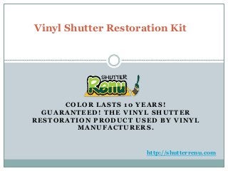 COLOR LASTS 10 YEARS!
GUARANTEED! THE VINYL SHUTTER
RESTORATION PRODUCT USED BY VINYL
MANUFACTURERS.
Vinyl Shutter Restoration Kit
http://shutterrenu.com
 
