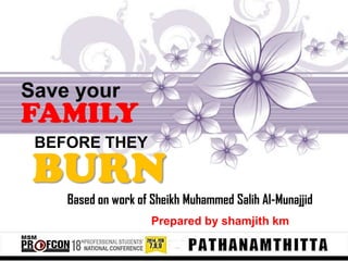 Save your

FAMILY
BEFORE THEY

BURN
Based on work of Sheikh Muhammed Salih Al-Munajjid
Prepared by shamjith km

 